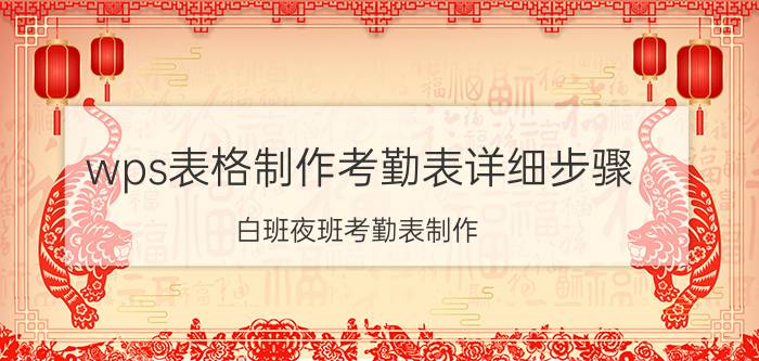 wps表格制作考勤表详细步骤 白班夜班考勤表制作？